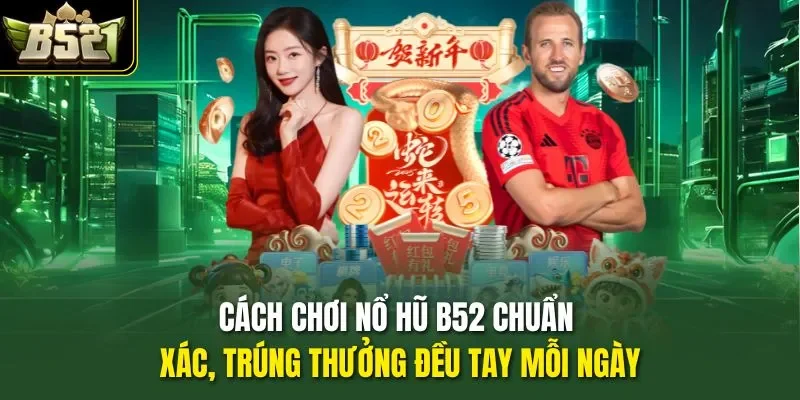 Cách Chơi Nổ Hũ B52 Chuẩn Xác, Trúng Thưởng Đều Tay Mỗi Ngày