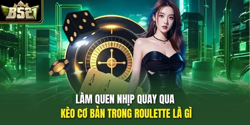Làm quen nhịp quay qua kèo cơ bản trong Roulette là gì