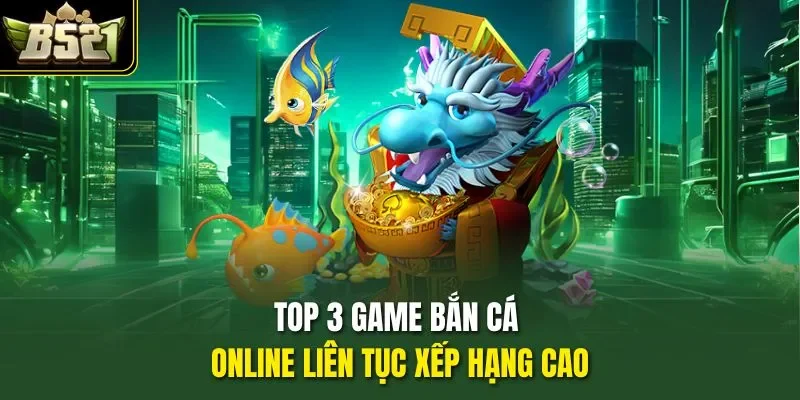 Top 3 game bắn cá online liên tục xếp hạng cao